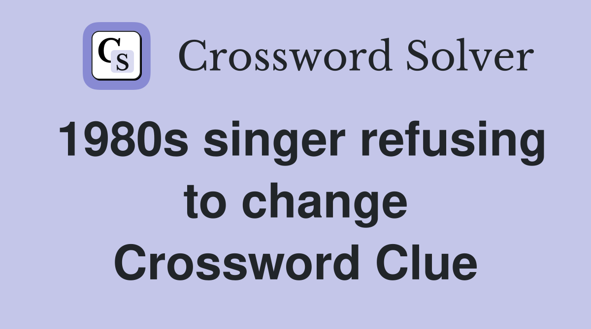 1980s singer refusing to change Crossword Clue