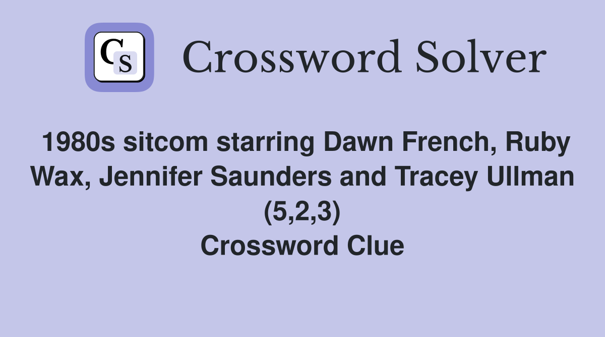 1980s sitcom starring Dawn French, Ruby Wax, Jennifer Saunders and Tracey Ullman (5,2,3) Crossword Clue