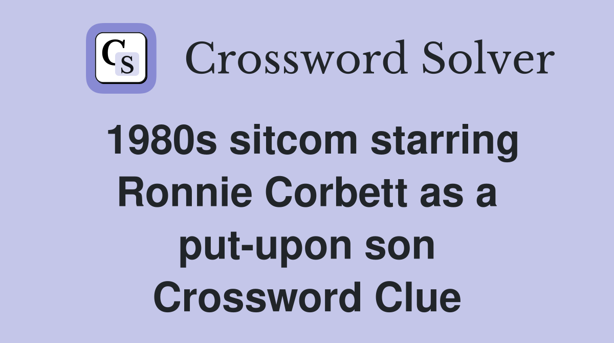1980s sitcom starring Ronnie Corbett as a put-upon son Crossword Clue