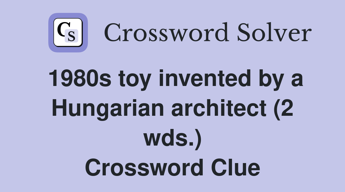 1980s toy invented by a Hungarian architect (2 wds.) Crossword Clue