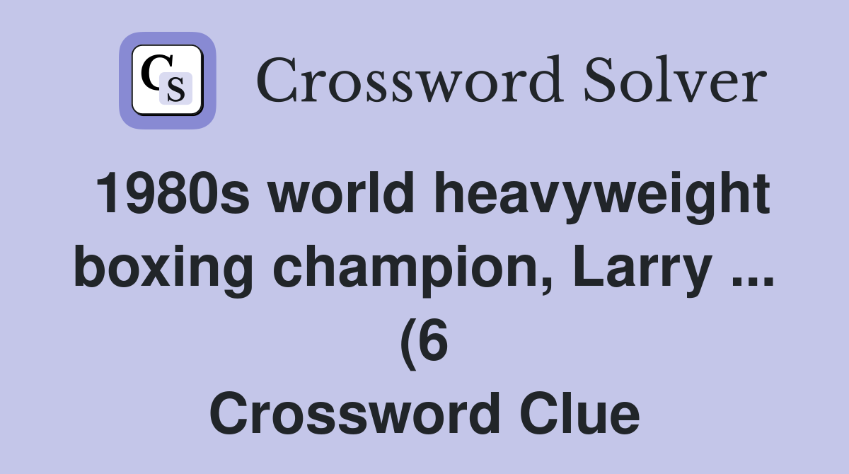 1980s world heavyweight boxing champion Larry (6) Crossword Clue 1980s world heavyweight boxing champion Larry (6) Crossword Clue