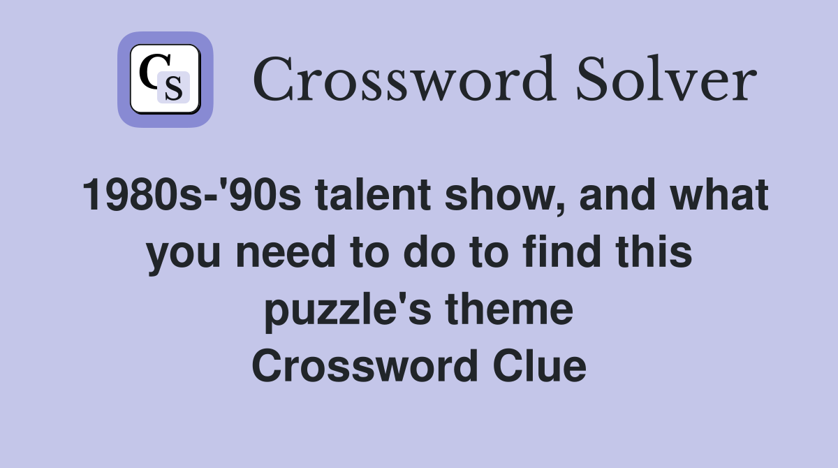 1980s-'90s talent show, and what you need to do to find this puzzle's theme Crossword Clue