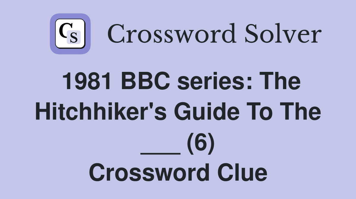 1981 BBC series: The Hitchhiker's Guide To The ___ (6) Crossword Clue