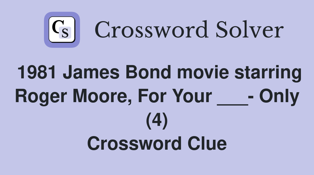 1981 James Bond movie starring Roger Moore, For Your ___- Only (4) Crossword Clue