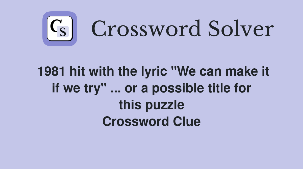 1981 hit with the lyric "We can make it if we try" ... or a possible title for this puzzle Crossword Clue