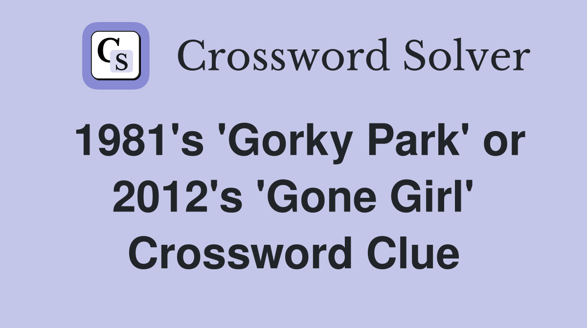 1981's 'Gorky Park' or 2012's 'Gone Girl' Crossword Clue