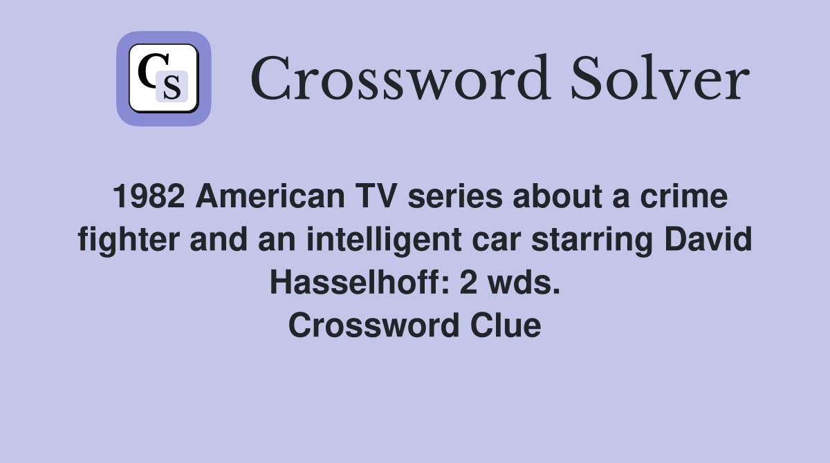 1982 American TV series about a crime fighter and an intelligent car starring David Hasselhoff: 2 wds. Crossword Clue