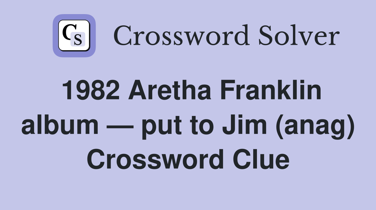 1982 Aretha Franklin album — put to Jim (anag) Crossword Clue