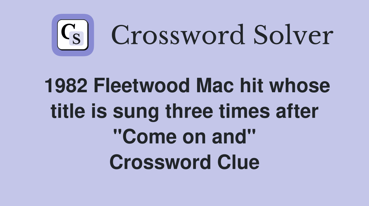 1982 Fleetwood Mac hit whose title is sung three times after "Come on and" Crossword Clue