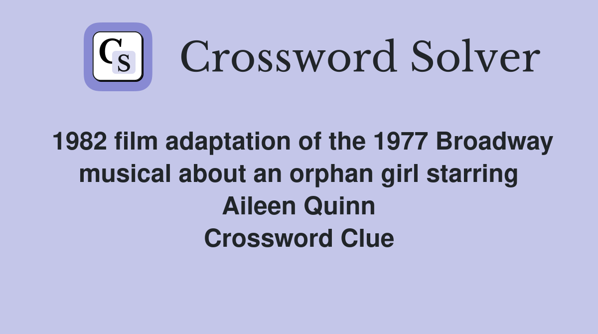 1982 film adaptation of the 1977 Broadway musical about an orphan girl starring Aileen Quinn Crossword Clue