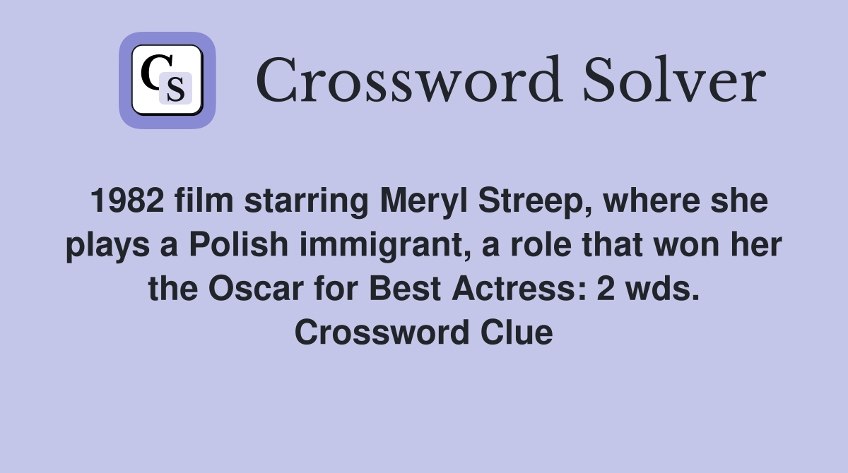 1982 film starring Meryl Streep, where she plays a Polish immigrant, a role that won her the Oscar for Best Actress: 2 wds. Crossword Clue
