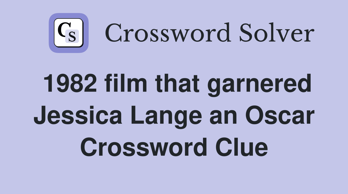 1982 film that garnered Jessica Lange an Oscar Crossword Clue