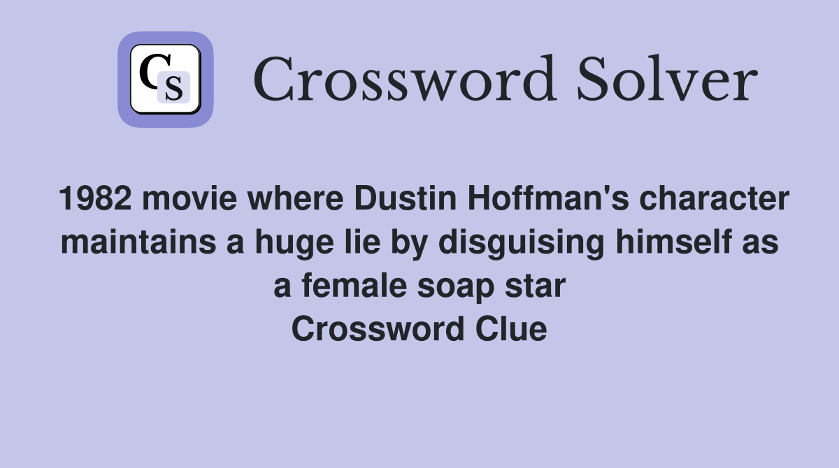 1982 movie where Dustin Hoffman's character maintains a huge lie by disguising himself as a female soap star Crossword Clue