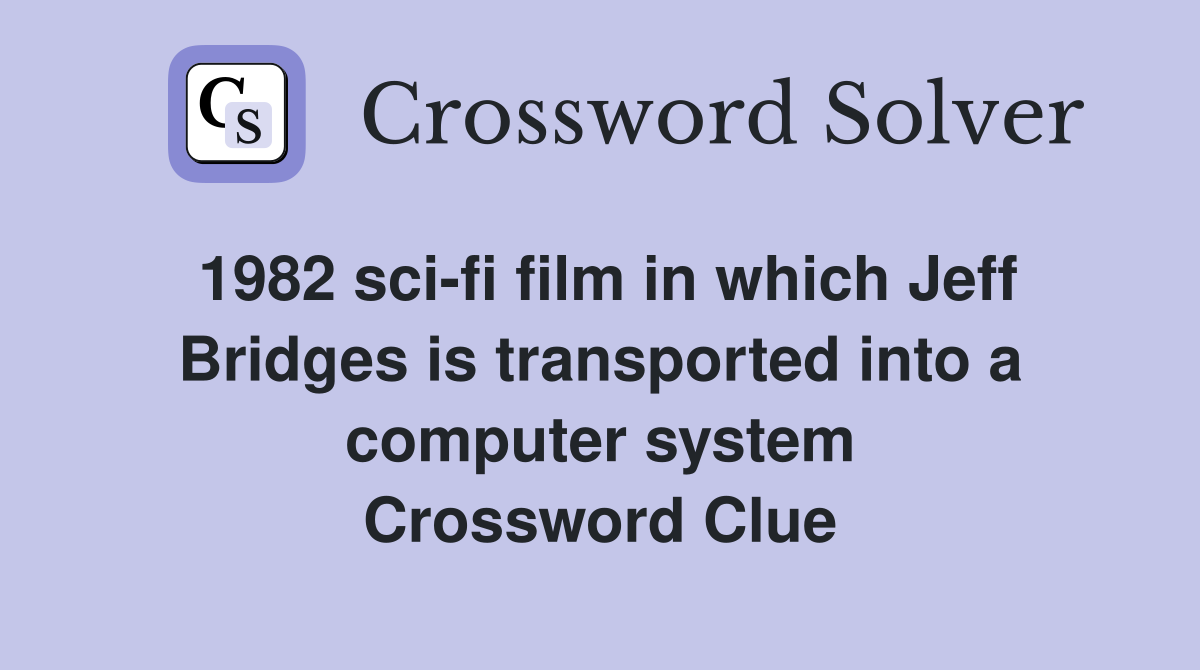 1982 sci-fi film in which Jeff Bridges is transported into a computer system Crossword Clue