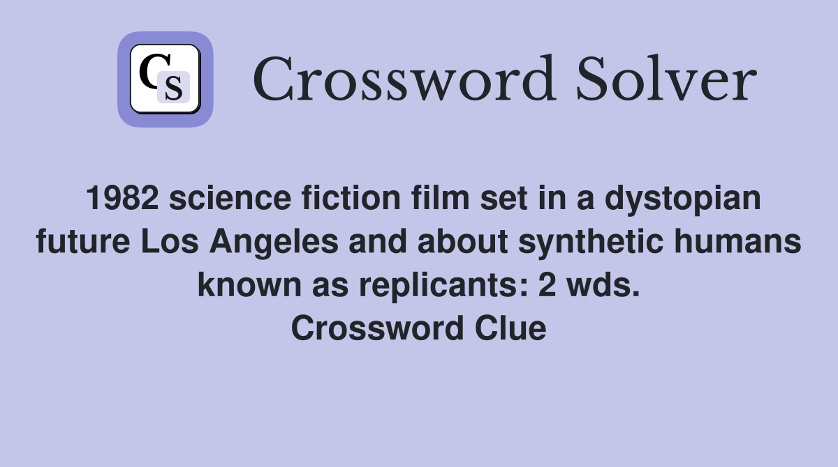 1982 science fiction film set in a dystopian future Los Angeles and about synthetic humans known as replicants: 2 wds. Crossword Clue