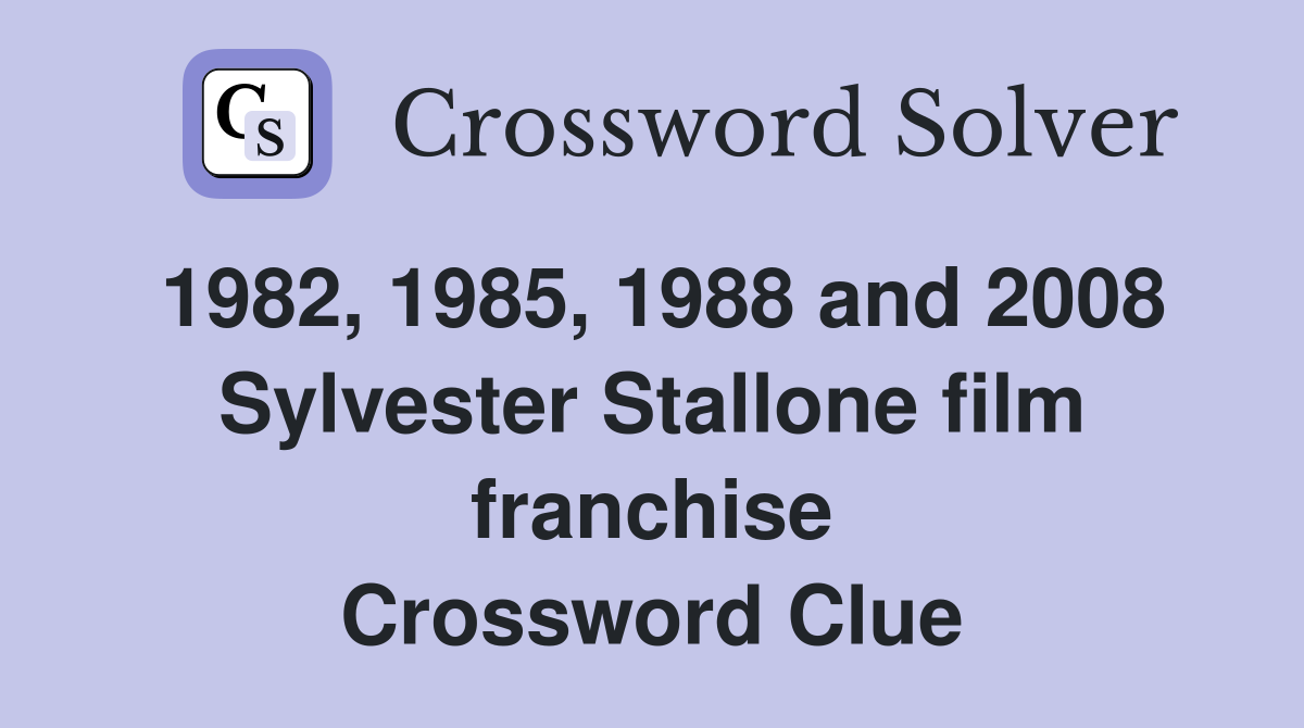 1982, 1985, 1988 and 2008 Sylvester Stallone film franchise Crossword Clue