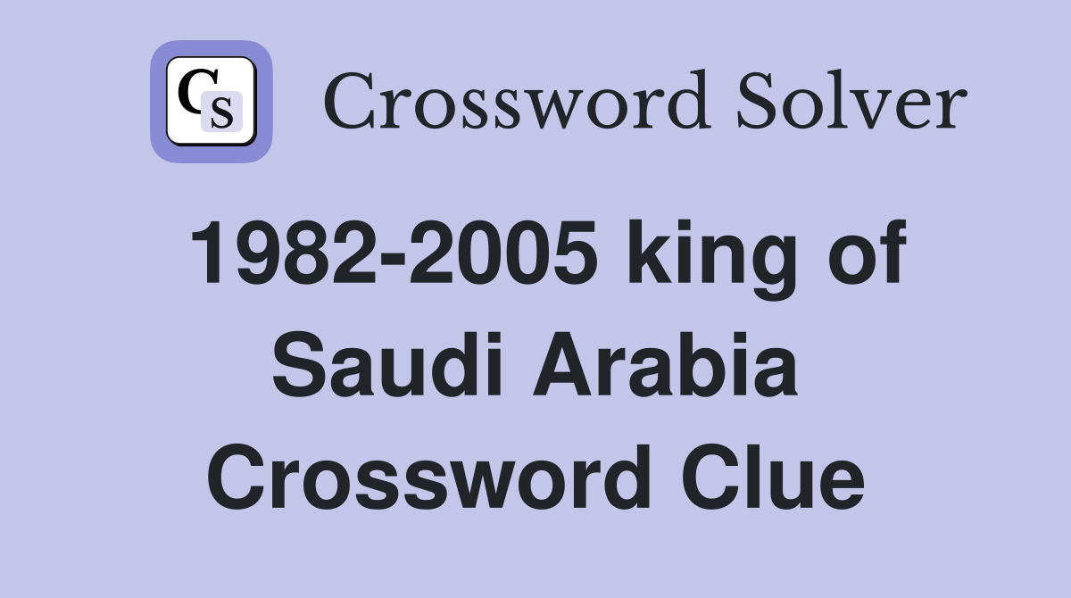 1982 2005 king of Saudi Arabia Crossword Clue Answers Crossword Solver