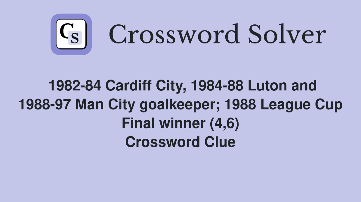 1982-84 Cardiff City, 1984-88 Luton and 1988-97 Man City goalkeeper; 1988 League Cup Final winner (4,6) Crossword Clue