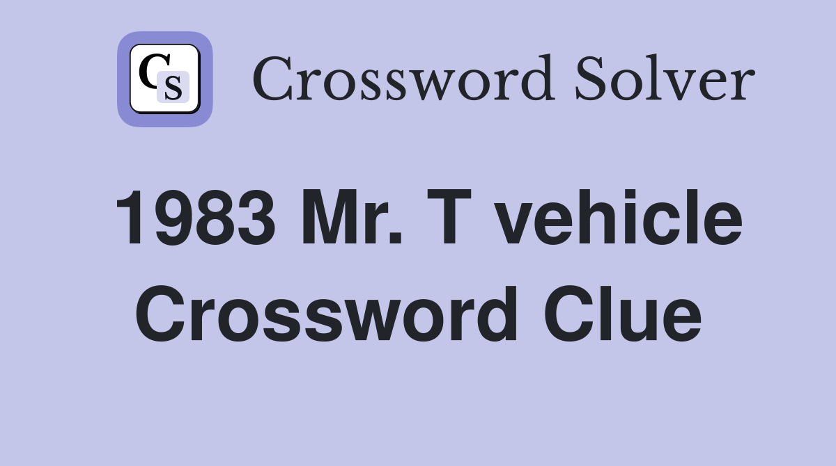1983 Mr. T vehicle Crossword Clue