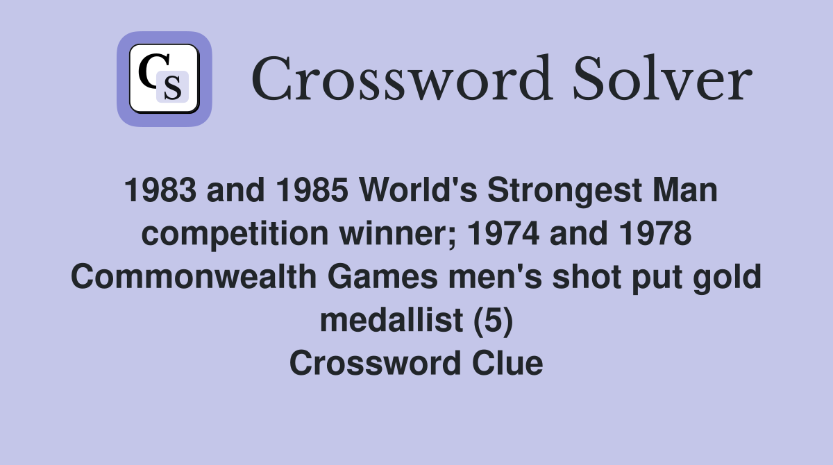 1983 and 1985 World's Strongest Man competition winner; 1974 and 1978 Commonwealth Games men's shot put gold medallist (5) Crossword Clue