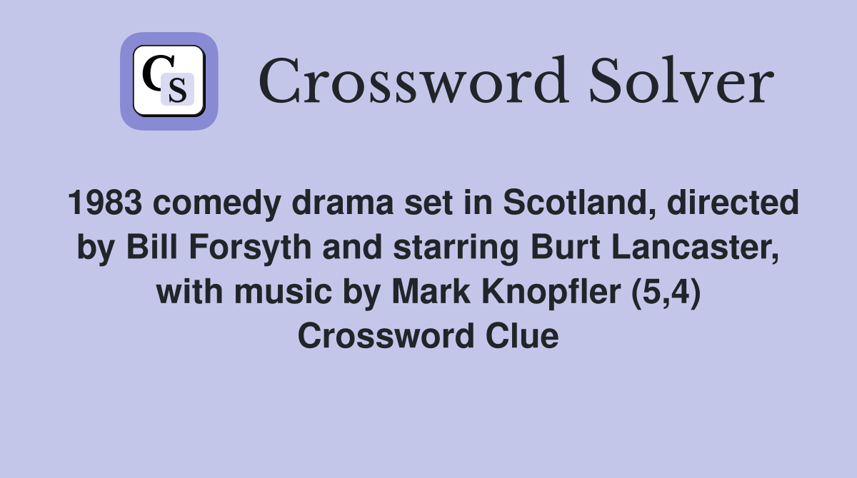 1983 comedy drama set in Scotland, directed by Bill Forsyth and starring Burt Lancaster, with music by Mark Knopfler (5,4) Crossword Clue