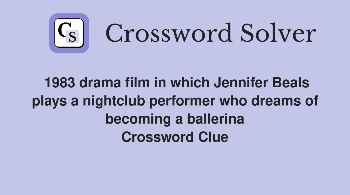 1983 drama film in which Jennifer Beals plays a nightclub performer who dreams of becoming a ballerina Crossword Clue