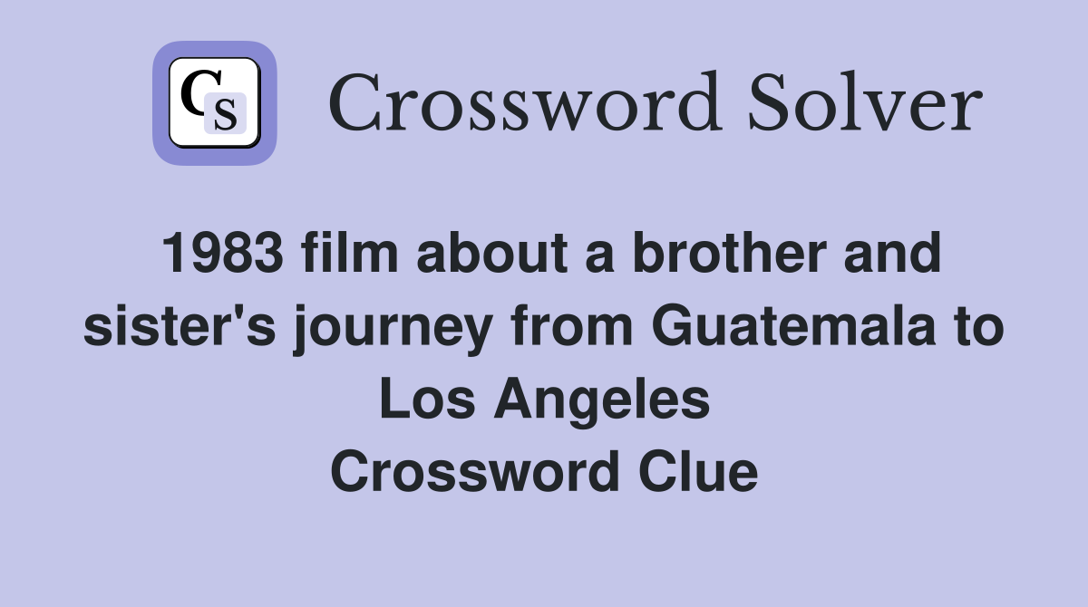1983 film about a brother and sister's journey from Guatemala to Los Angeles Crossword Clue