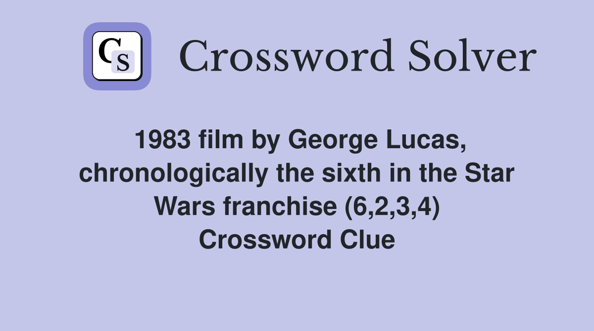 1983 film by George Lucas, chronologically the sixth in the Star Wars franchise (6,2,3,4) Crossword Clue