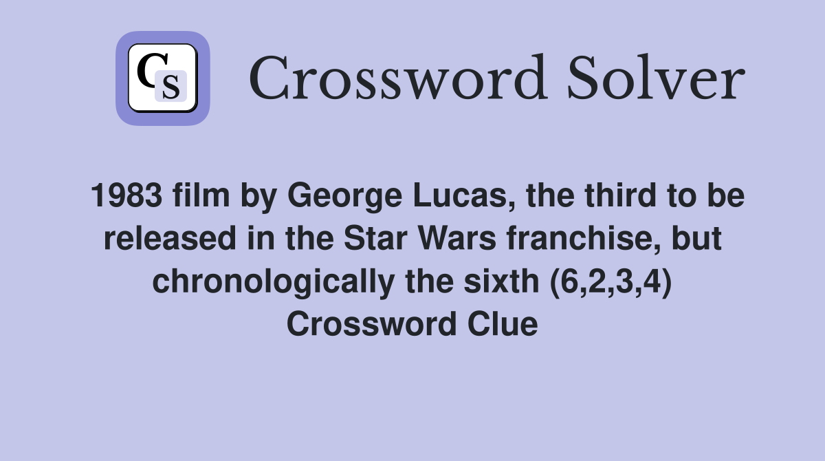 1983 film by George Lucas, the third to be released in the Star Wars franchise, but chronologically the sixth (6,2,3,4) Crossword Clue