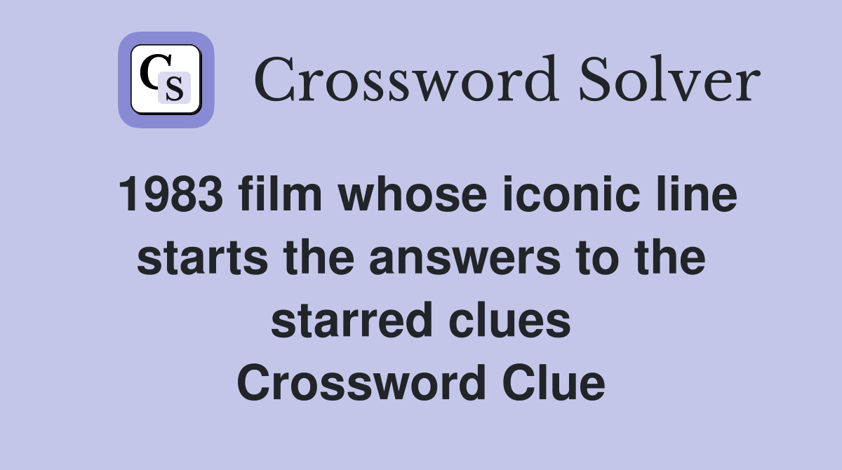 1983 film whose iconic line starts the answers to the starred clues Crossword Clue