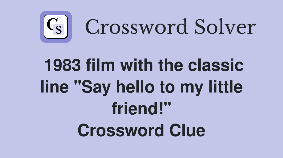 1983 film with the classic line "Say hello to my little friend!" Crossword Clue