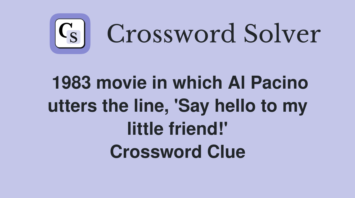 1983 movie in which Al Pacino utters the line, 'Say hello to my little friend!' Crossword Clue