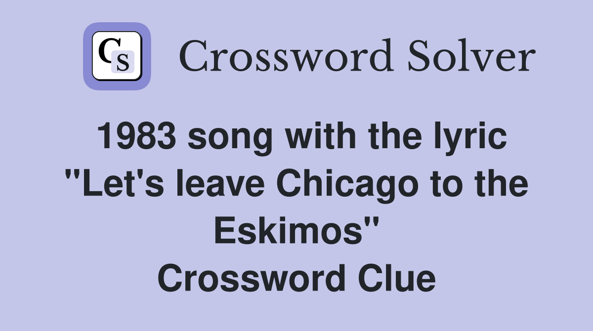 1983 song with the lyric "Let's leave Chicago to the Eskimos" Crossword Clue