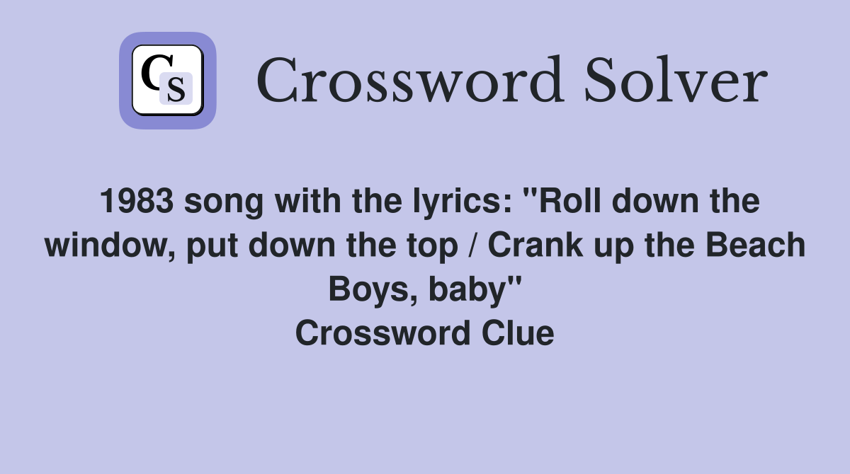 1983 song with the lyrics: "Roll down the window, put down the top / Crank up the Beach Boys, baby" Crossword Clue