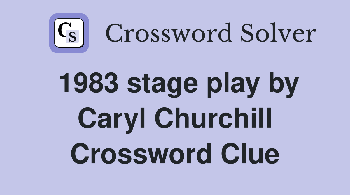 1983 stage play by Caryl Churchill Crossword Clue