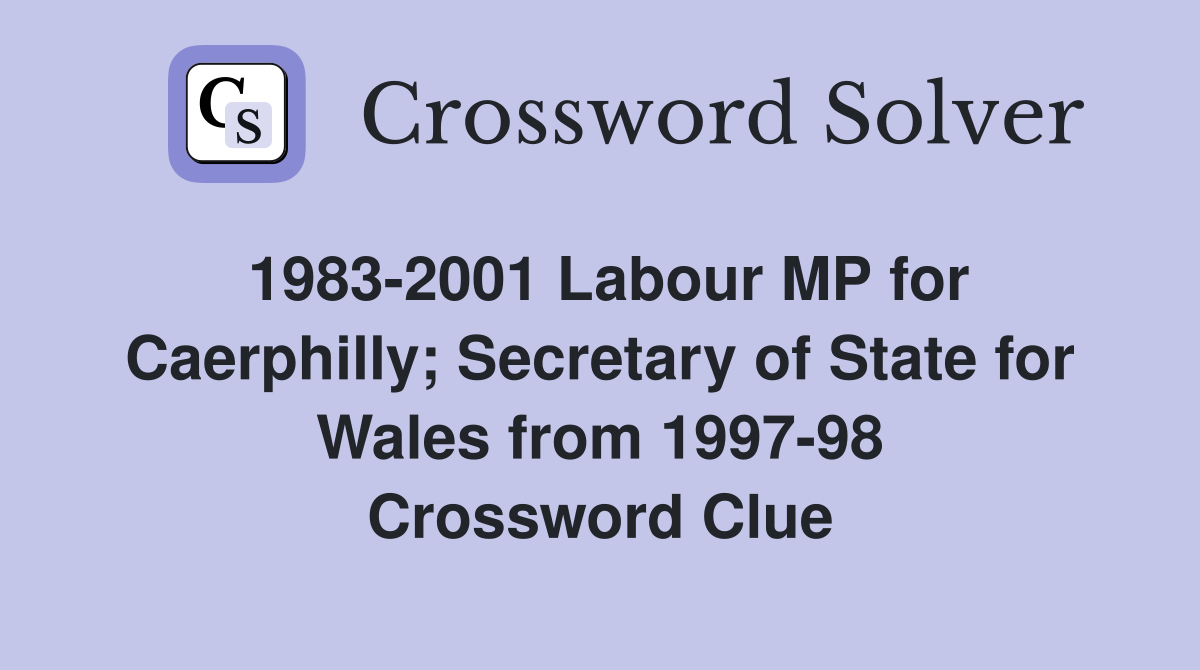1983-2001 Labour MP for Caerphilly; Secretary of State for Wales from 1997-98 Crossword Clue