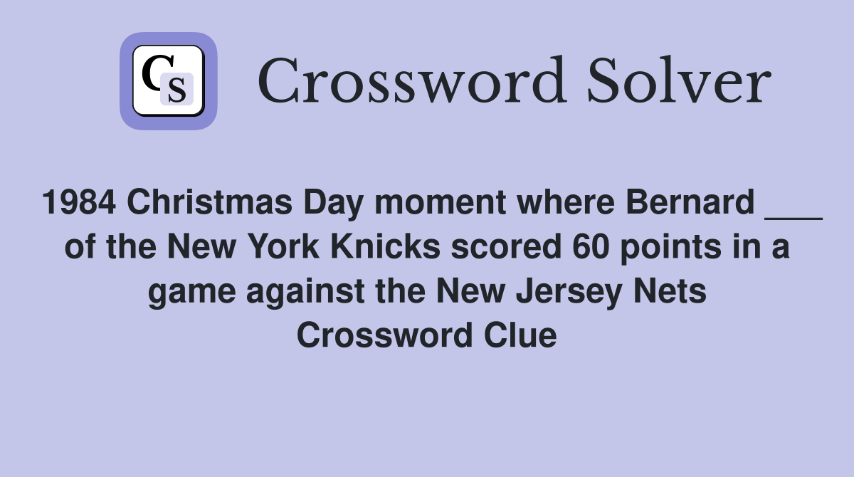 1984 Christmas Day moment where Bernard ___ of the New York Knicks scored 60 points in a game against the New Jersey Nets Crossword Clue