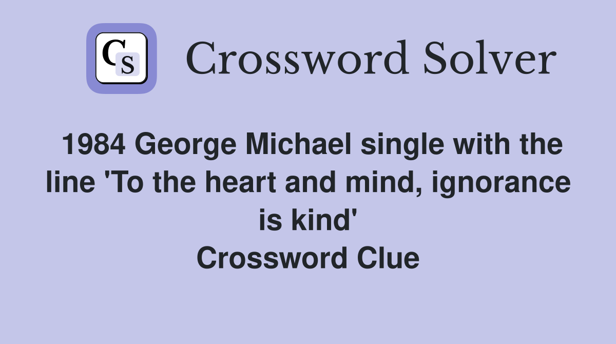 1984 George Michael single with the line 'To the heart and mind, ignorance is kind' Crossword Clue