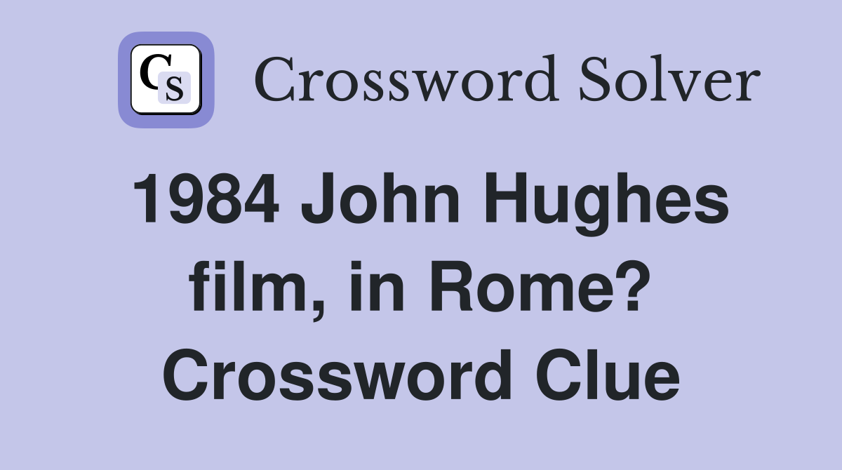1984 John Hughes film, in Rome? Crossword Clue