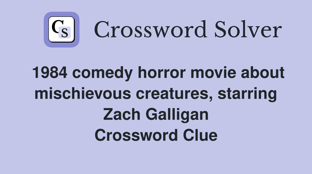 1984 comedy horror movie about mischievous creatures, starring Zach Galligan Crossword Clue
