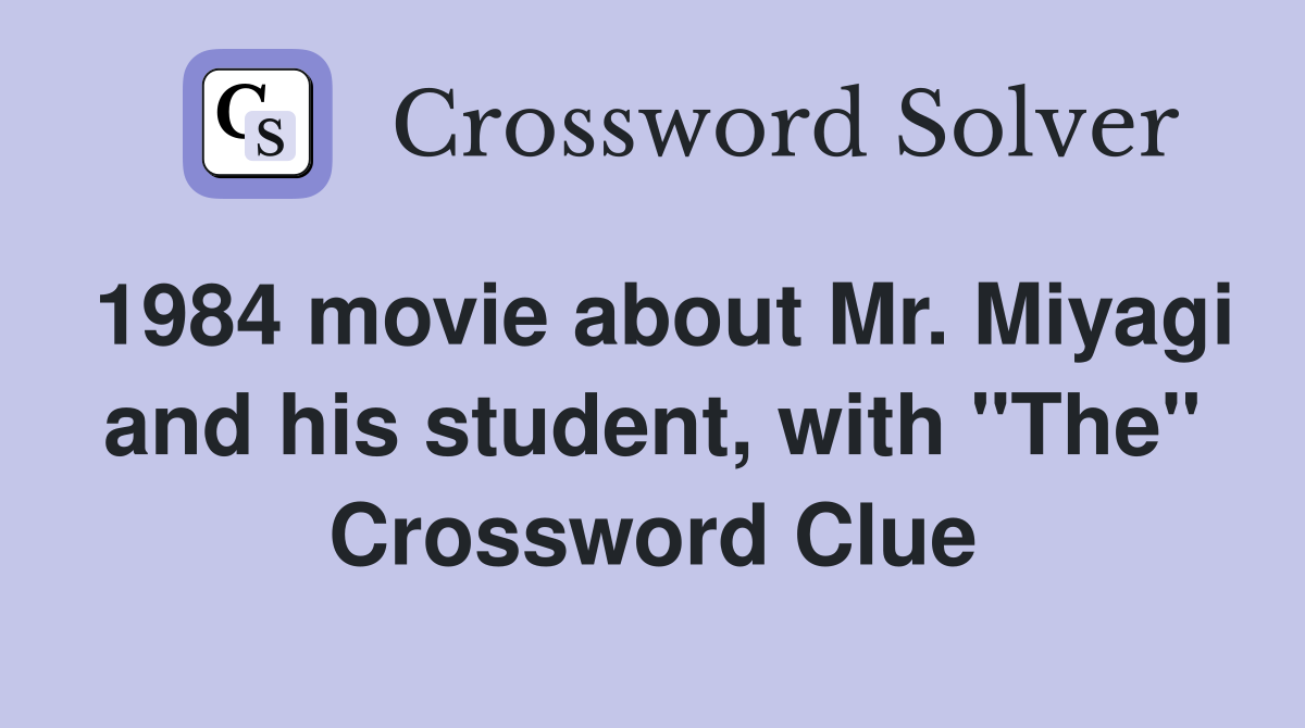 1984 movie about Mr. Miyagi and his student, with "The" Crossword Clue