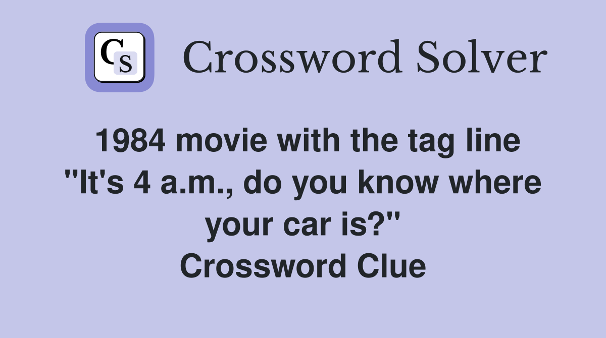 1984 movie with the tag line "It's 4 a.m., do you know where your car is?" Crossword Clue