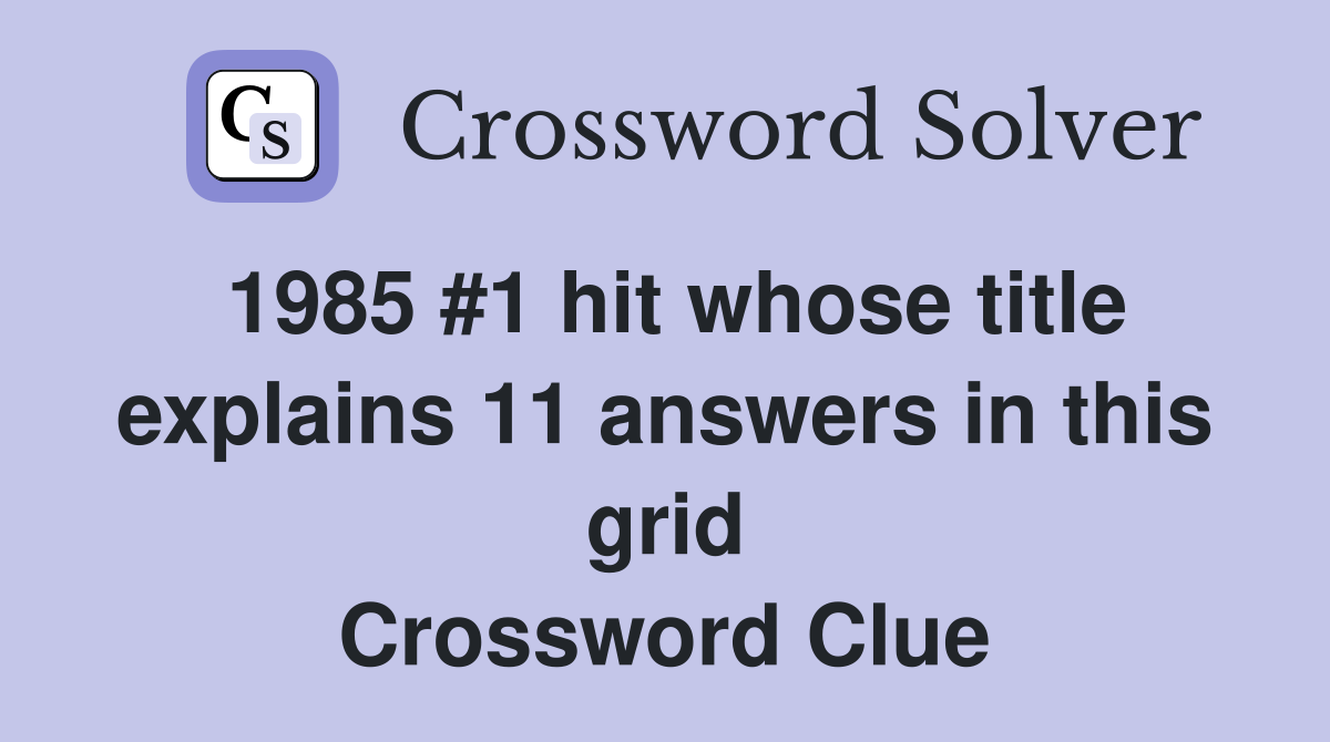 1985 #1 hit whose title explains 11 answers in this grid Crossword Clue
