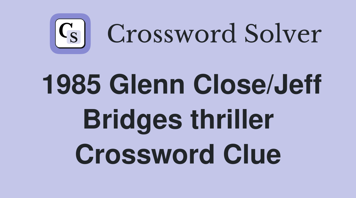 1985 Glenn Close/Jeff Bridges thriller Crossword Clue