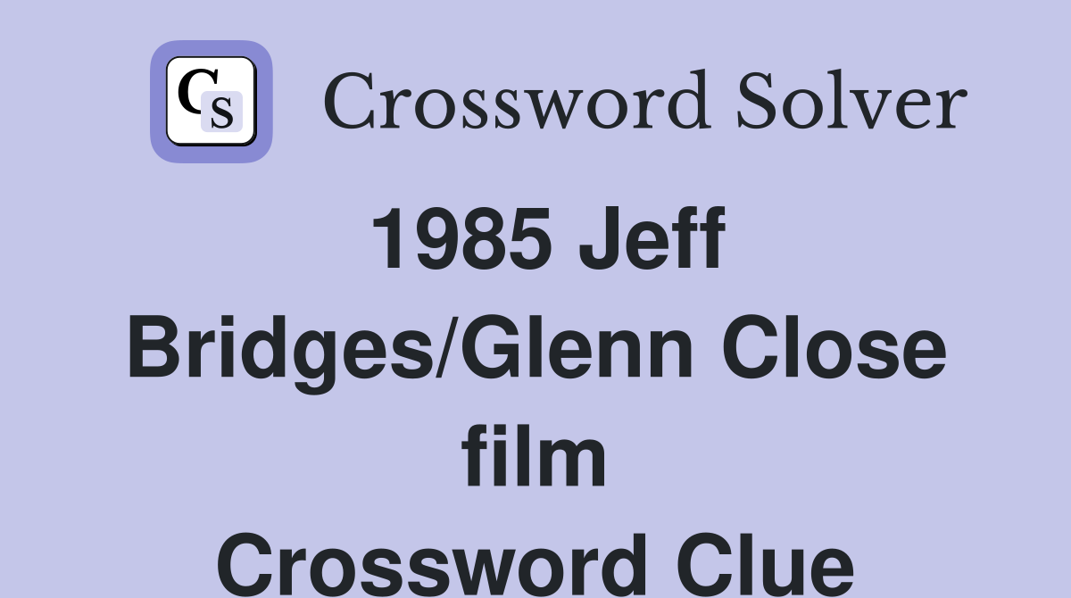 1985 Jeff Bridges/Glenn Close film Crossword Clue