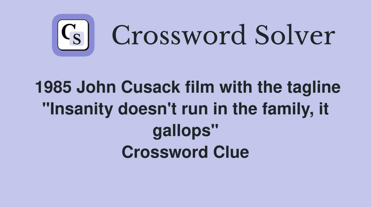 1985 John Cusack film with the tagline "Insanity doesn't run in the family, it gallops" Crossword Clue
