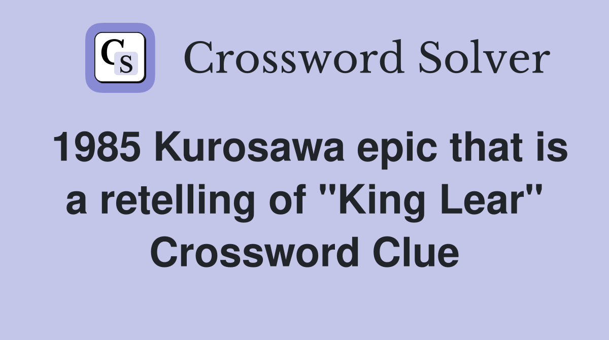 1985 Kurosawa epic that is a retelling of "King Lear" Crossword Clue