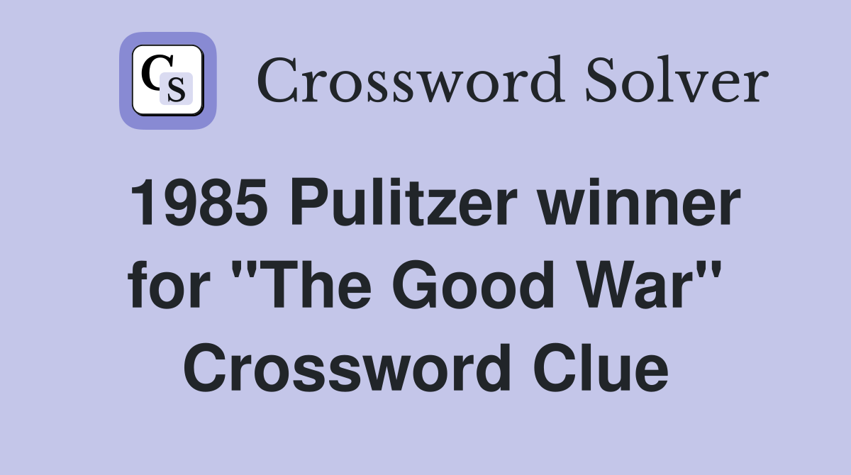 1985 Pulitzer winner for "The Good War" Crossword Clue
