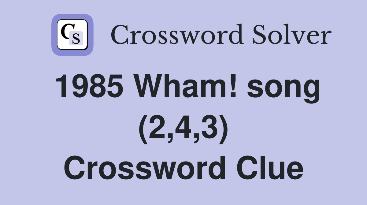 1985 Wham! song (2,4,3) Crossword Clue
