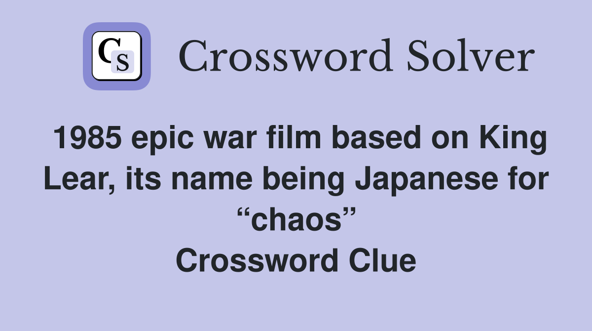 1985 epic war film based on King Lear, its name being Japanese for “chaos” Crossword Clue